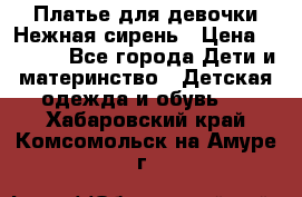 Платье для девочки Нежная сирень › Цена ­ 2 500 - Все города Дети и материнство » Детская одежда и обувь   . Хабаровский край,Комсомольск-на-Амуре г.